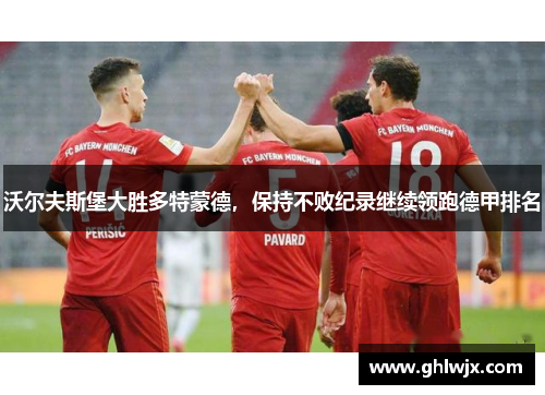 沃尔夫斯堡大胜多特蒙德，保持不败纪录继续领跑德甲排名