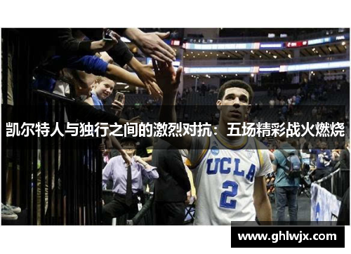 凯尔特人与独行之间的激烈对抗：五场精彩战火燃烧