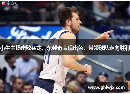 小牛主场击败猛龙，东契奇表现出色，带领球队走向胜利