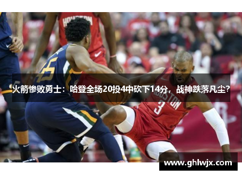 火箭惨败勇士：哈登全场20投4中砍下14分，战神跌落凡尘？