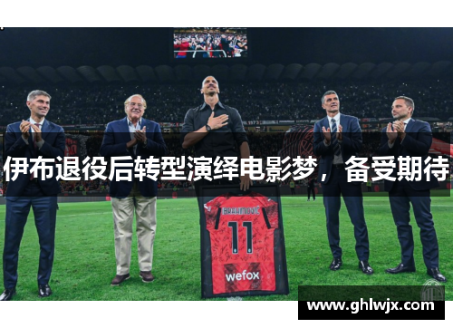 伊布退役后转型演绎电影梦，备受期待