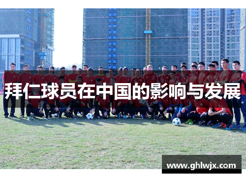 拜仁球员在中国的影响与发展