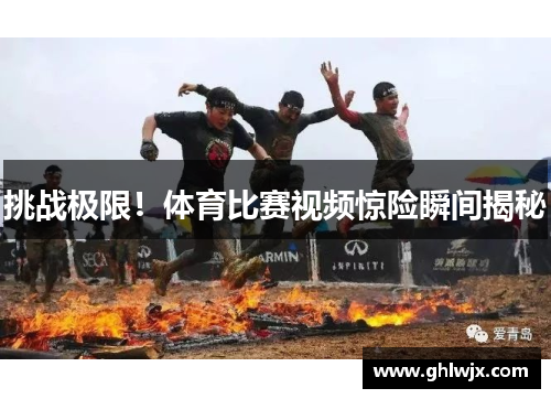挑战极限！体育比赛视频惊险瞬间揭秘