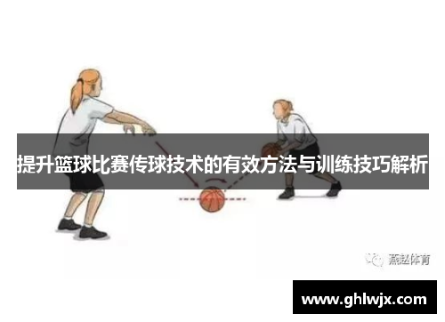 提升篮球比赛传球技术的有效方法与训练技巧解析