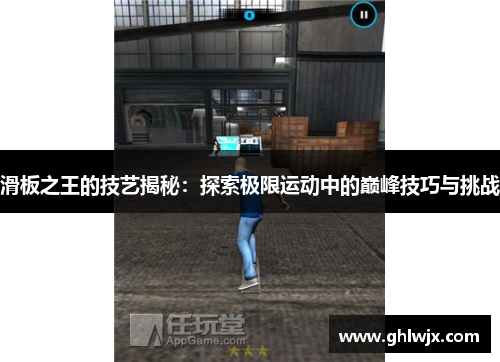 滑板之王的技艺揭秘：探索极限运动中的巅峰技巧与挑战
