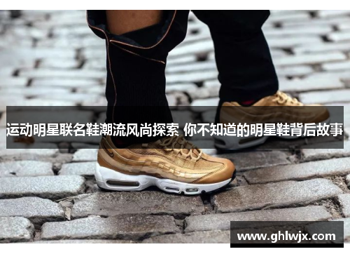 运动明星联名鞋潮流风尚探索 你不知道的明星鞋背后故事
