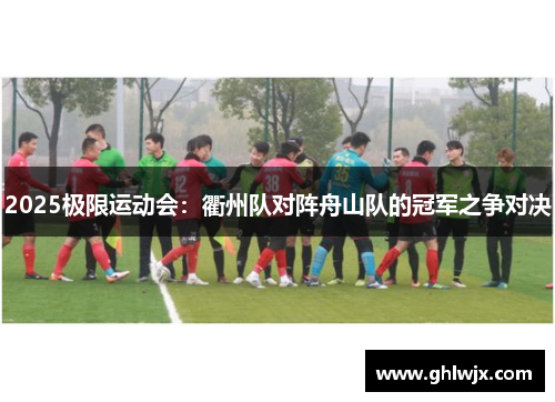 2025极限运动会：衢州队对阵舟山队的冠军之争对决