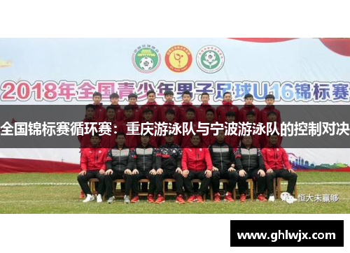 全国锦标赛循环赛：重庆游泳队与宁波游泳队的控制对决