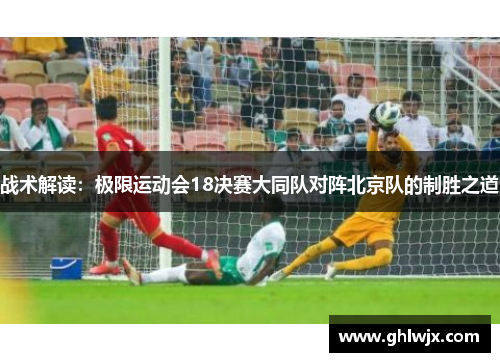 战术解读：极限运动会18决赛大同队对阵北京队的制胜之道